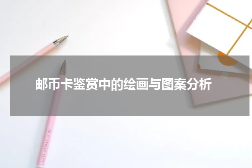  邮币卡鉴赏中的绘画与图案分析