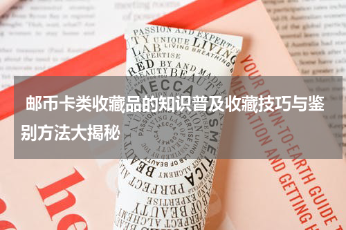  邮币卡类收藏品的知识普及收藏技巧与鉴别方法大揭秘
