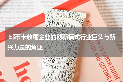  邮币卡收藏企业的创新模式行业巨头与新兴力量的角逐