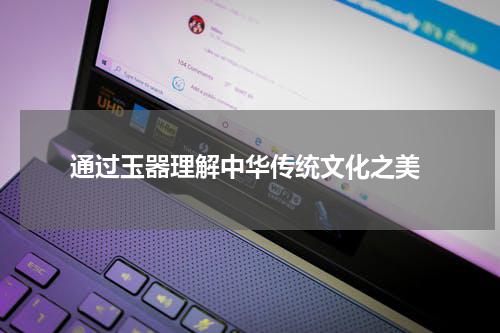  通过玉器理解中华传统文化之美