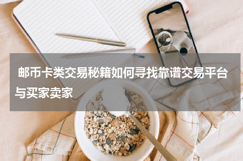  邮币卡类交易秘籍如何寻找靠谱交易平台与买家卖家