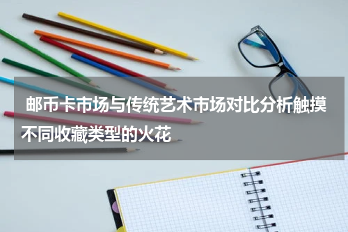  邮币卡市场与传统艺术市场对比分析触摸不同收藏类型的火花