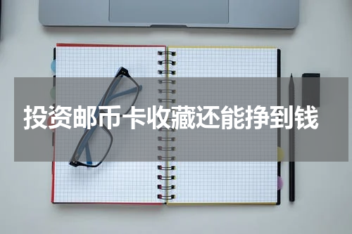  投资邮币卡收藏还能挣到钱