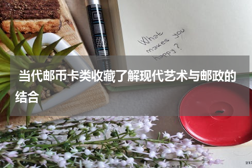  当代邮币卡类收藏了解现代艺术与邮政的结合