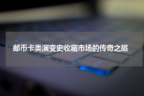  邮币卡类演变史收藏市场的传奇之旅