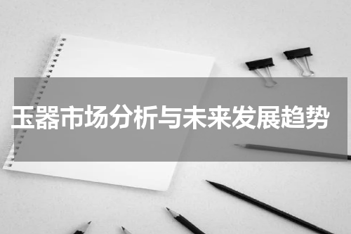  玉器市场分析与未来发展趋势