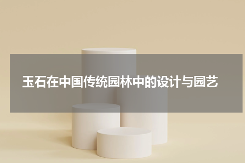  玉石在中国传统园林中的设计与园艺