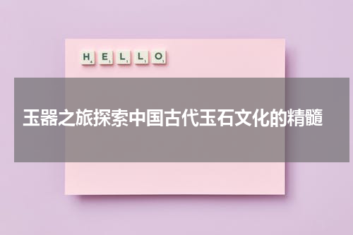 玉器之旅探索中国古代玉石文化的精髓
