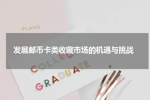  发展邮币卡类收藏市场的机遇与挑战