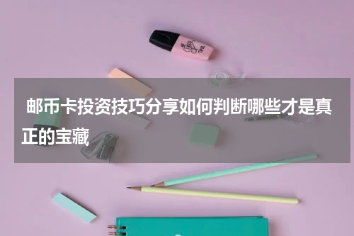  邮币卡投资技巧分享如何判断哪些才是真正的宝藏
