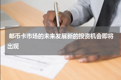  邮币卡市场的未来发展新的投资机会即将出现