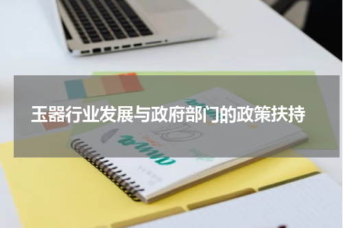  玉器行业发展与政府部门的政策扶持