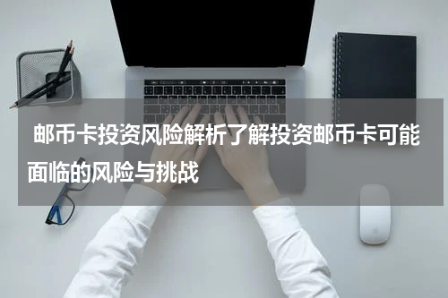  邮币卡投资风险解析了解投资邮币卡可能面临的风险与挑战