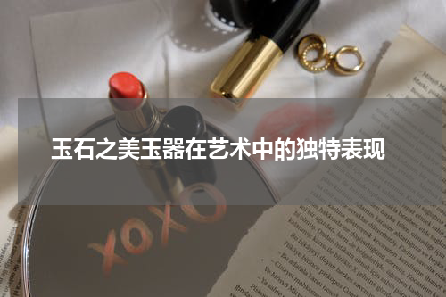  玉石之美玉器在艺术中的独特表现