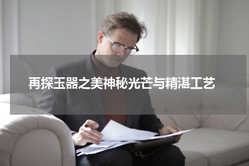  再探玉器之美神秘光芒与精湛工艺