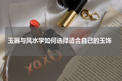  玉器与风水学如何选择适合自己的玉饰