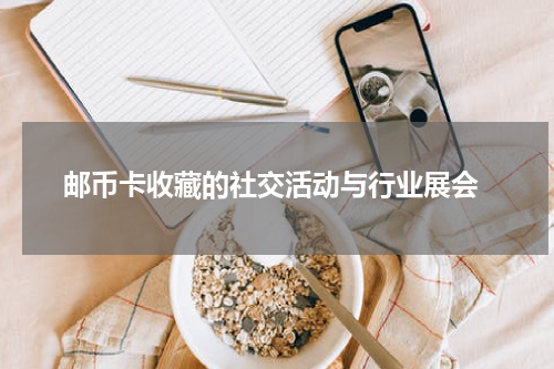  邮币卡收藏的社交活动与行业展会