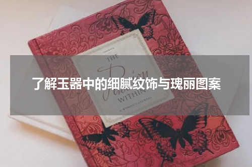 了解玉器中的细腻纹饰与瑰丽图案