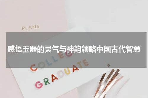 感悟玉器的灵气与神韵领略中国古代智慧