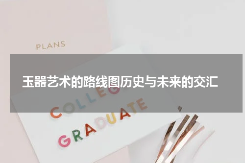  玉器艺术的路线图历史与未来的交汇