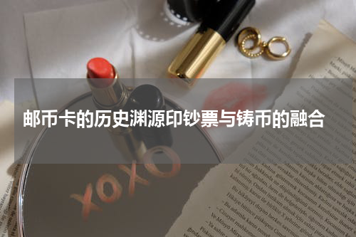  邮币卡的历史渊源印钞票与铸币的融合