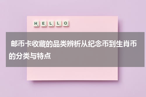  邮币卡收藏的品类辨析从纪念币到生肖币的分类与特点
