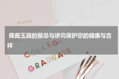  佩戴玉器的禁忌与讲究保护您的健康与吉祥