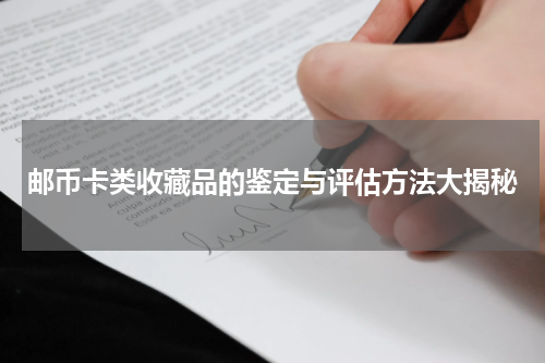 邮币卡类收藏品的鉴定与评估方法大揭秘
