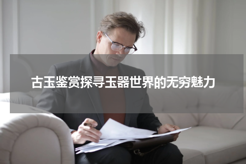 古玉鉴赏探寻玉器世界的无穷魅力
