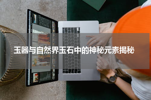  玉器与自然界玉石中的神秘元素揭秘