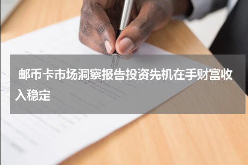  邮币卡市场洞察报告投资先机在手财富收入稳定