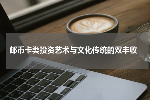  邮币卡类投资艺术与文化传统的双丰收