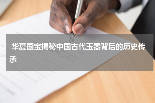  华夏国宝揭秘中国古代玉器背后的历史传承