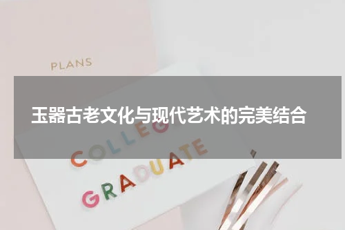 玉器古老文化与现代艺术的完美结合