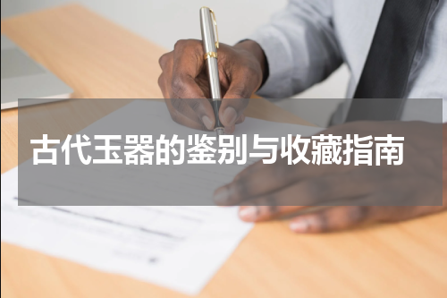  古代玉器的鉴别与收藏指南
