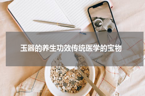  玉器的养生功效传统医学的宝物