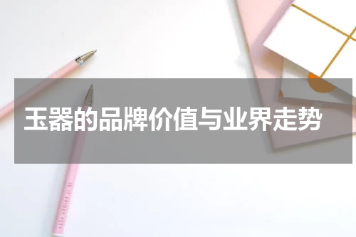  玉器的品牌价值与业界走势