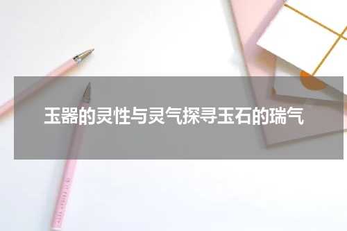 玉器的灵性与灵气探寻玉石的瑞气
