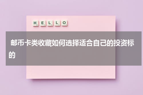  邮币卡类收藏如何选择适合自己的投资标的