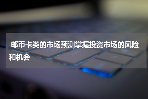  邮币卡类的市场预测掌握投资市场的风险和机会
