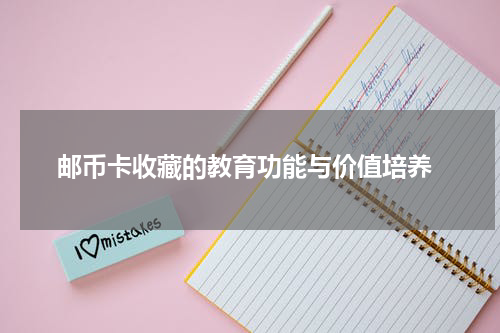  邮币卡收藏的教育功能与价值培养
