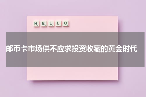  邮币卡市场供不应求投资收藏的黄金时代