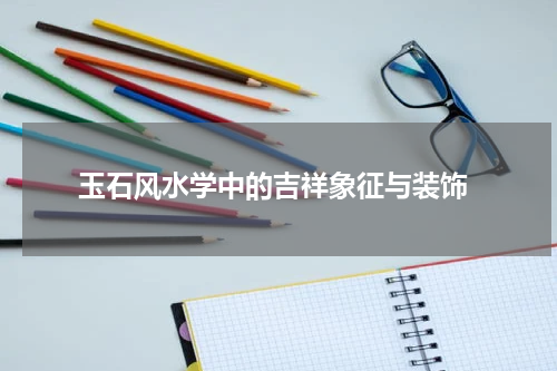  玉石风水学中的吉祥象征与装饰