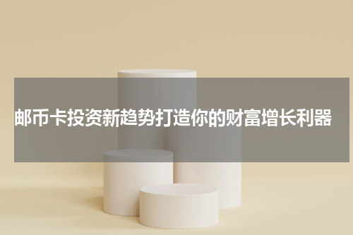  邮币卡投资新趋势打造你的财富增长利器