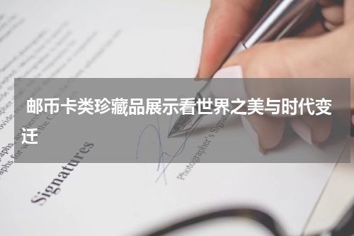  邮币卡类珍藏品展示看世界之美与时代变迁