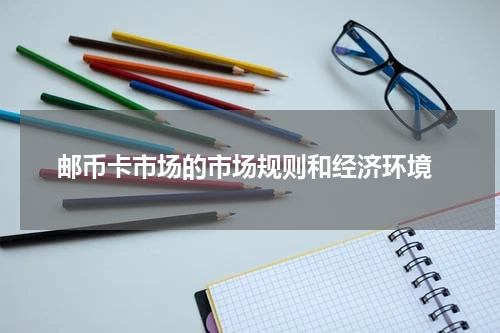  邮币卡市场的市场规则和经济环境