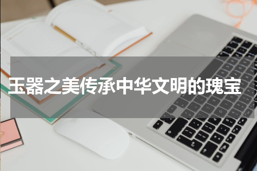  玉器之美传承中华文明的瑰宝