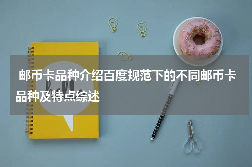  邮币卡品种介绍百度规范下的不同邮币卡品种及特点综述