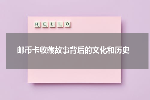  邮币卡收藏故事背后的文化和历史
