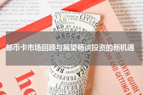  邮币卡市场回顾与展望畅谈投资的新机遇
